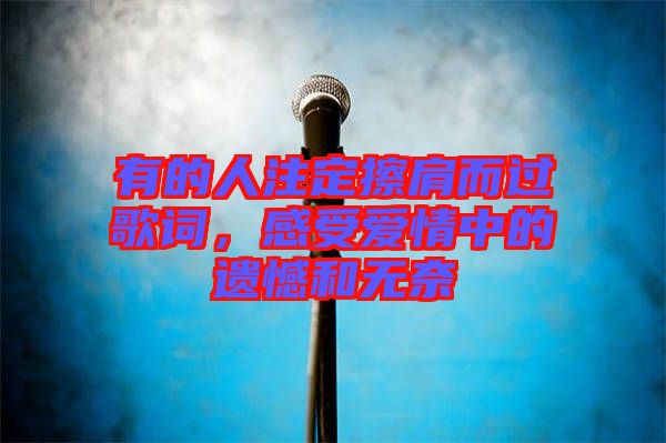 有的人注定擦肩而過歌詞，感受愛情中的遺憾和無奈