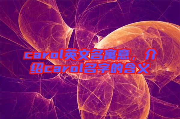 carol英文名寓意，介紹carol名字的含義
