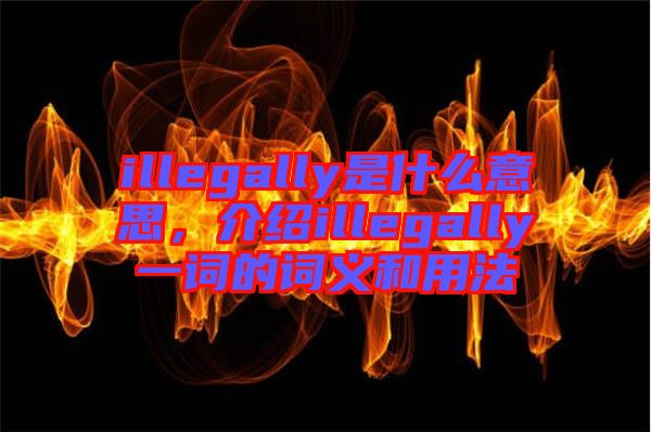 illegally是什么意思，介紹illegally一詞的詞義和用法