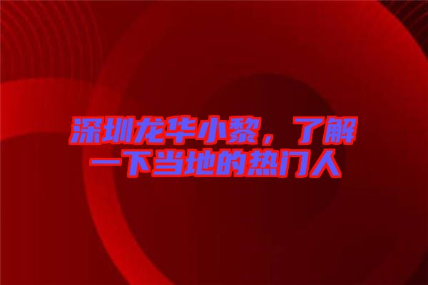 深圳龍華小黎，了解一下當(dāng)?shù)氐臒衢T人