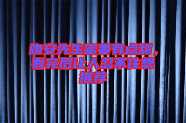 吻安先生蜜妻有點(diǎn)甜，看完后讓人忍不住想推薦
