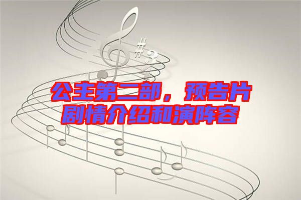 公主第二部，預(yù)告片劇情介紹和演陣容