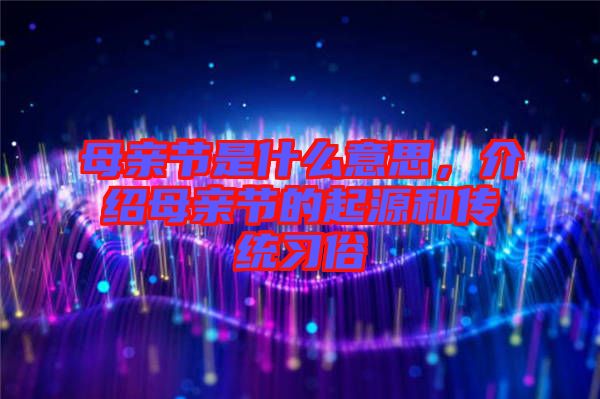 母親節(jié)是什么意思，介紹母親節(jié)的起源和傳統(tǒng)習(xí)俗