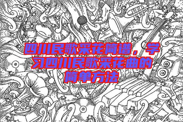 四川民歌采花簡譜，學(xué)習(xí)四川民歌采花曲的簡單方法