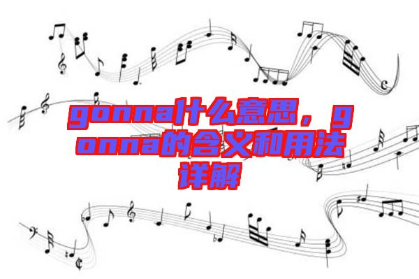gonna什么意思，gonna的含義和用法詳解