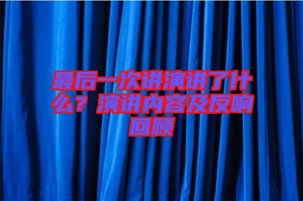 最后一次講演講了什么？演講內容及反響回顧