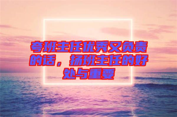 夸班主任優(yōu)秀又負責的話，揚班主任的好處與重要