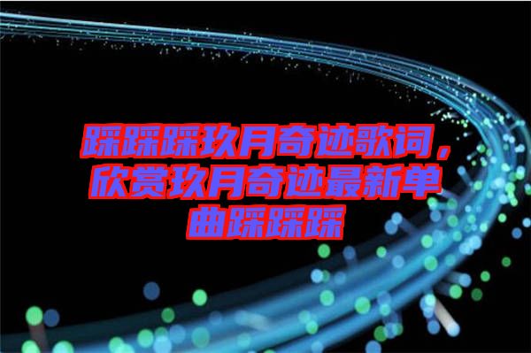 踩踩踩玖月奇跡歌詞，欣賞玖月奇跡最新單曲踩踩踩