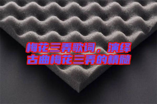梅花三弄歌詞，演繹古曲梅花三弄的精髓