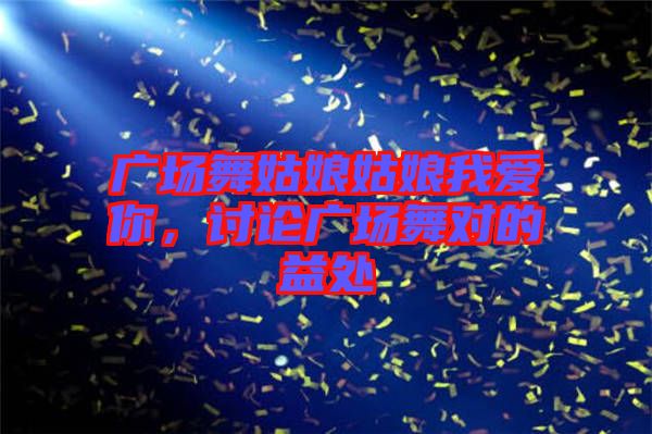 廣場舞姑娘姑娘我愛你，討論廣場舞對的益處