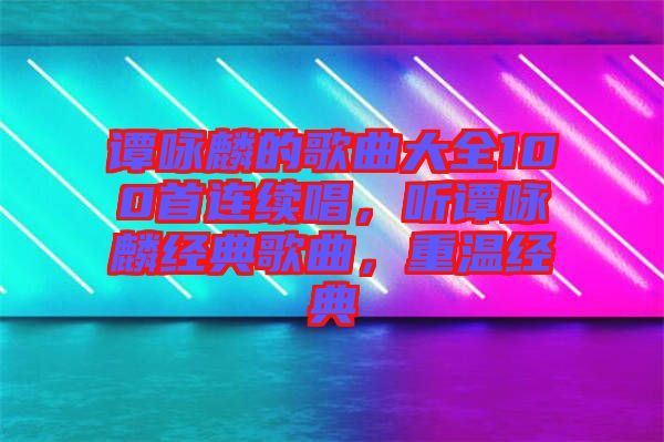 譚詠麟的歌曲大全100首連續(xù)唱，聽譚詠麟經(jīng)典歌曲，重溫經(jīng)典