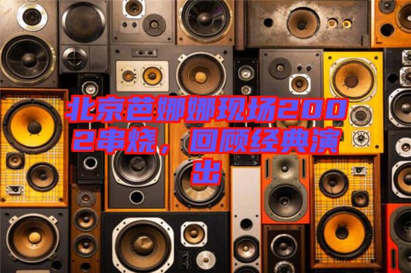 北京芭娜娜現(xiàn)場2002串燒，回顧經典演出