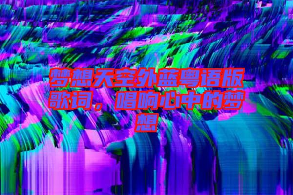 夢(mèng)想天空外藍(lán)粵語(yǔ)版歌詞，唱響心中的夢(mèng)想