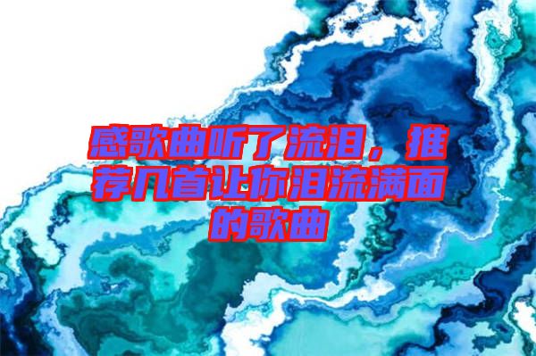 感歌曲聽了流淚，推薦幾首讓你淚流滿面的歌曲