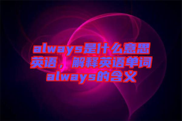 always是什么意思英語，解釋英語單詞always的含義