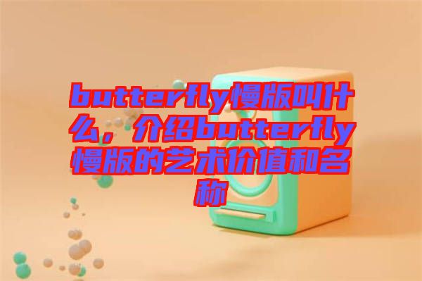 butterfly慢版叫什么，介紹butterfly慢版的藝術(shù)價值和名稱