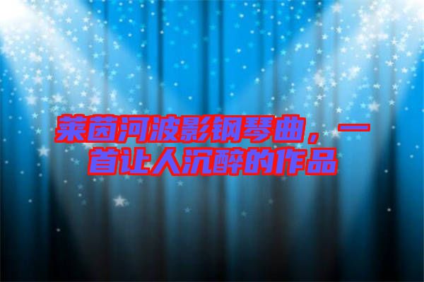 萊茵河波影鋼琴曲，一首讓人沉醉的作品