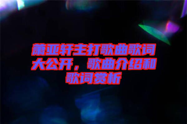 蕭亞軒主打歌曲歌詞大公開，歌曲介紹和歌詞賞析