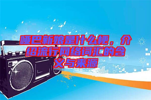 啞巴新娘是什么梗，介紹流行網(wǎng)絡(luò)詞匯的含義與來源