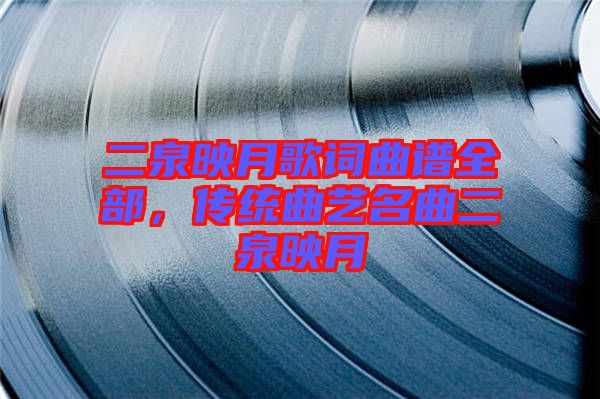 二泉映月歌詞曲譜全部，傳統(tǒng)曲藝名曲二泉映月