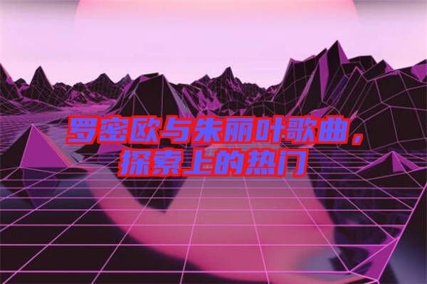 羅密歐與朱麗葉歌曲，探索上的熱門