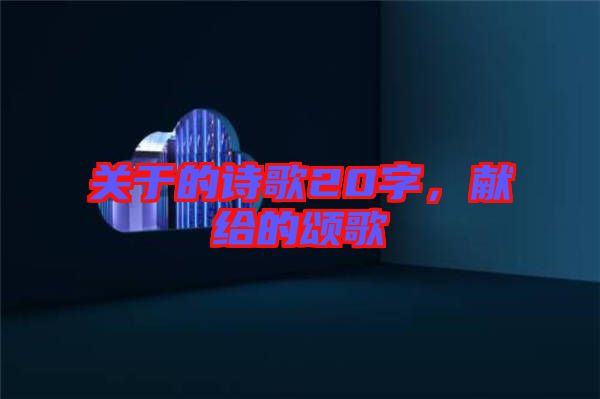 關(guān)于的詩歌20字，獻(xiàn)給的頌歌
