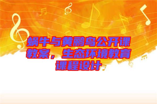 蝸牛與黃鸝鳥公開課教案，生態(tài)環(huán)境教育課程設(shè)計