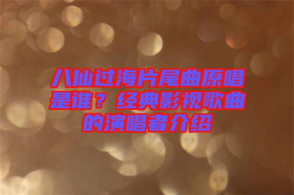 八仙過海片尾曲原唱是誰？經(jīng)典影視歌曲的演唱者介紹
