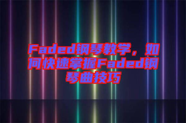 Faded鋼琴教學(xué)，如何快速掌握Faded鋼琴曲技巧