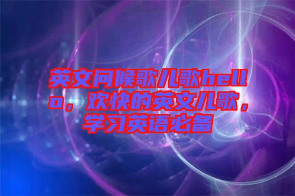 英文問候歌兒歌hello，歡快的英文兒歌，學習英語必備