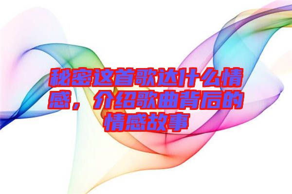 秘密這首歌達(dá)什么情感，介紹歌曲背后的情感故事