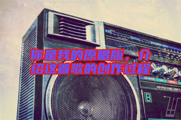 你是我的原唱版，介紹這首歌的創(chuàng)作過程
