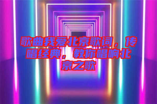 歌曲我愛北京歌詞，傳唱經(jīng)典，教你唱響北京之歌