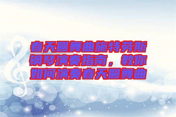 春天圓舞曲施特勞斯鋼琴演奏指南，教你如何演奏春天圓舞曲