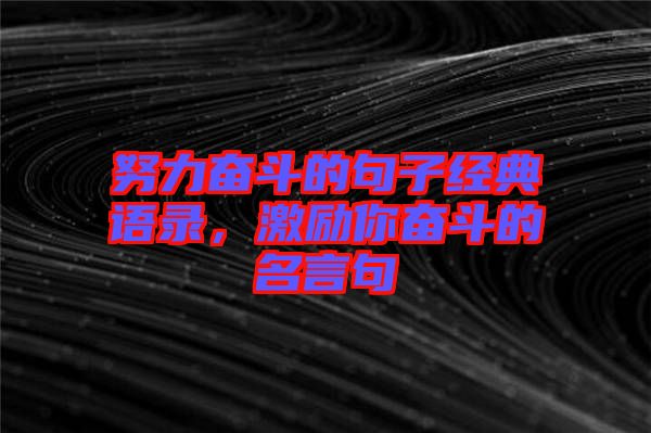 努力奮斗的句子經(jīng)典語錄，激勵(lì)你奮斗的名言句