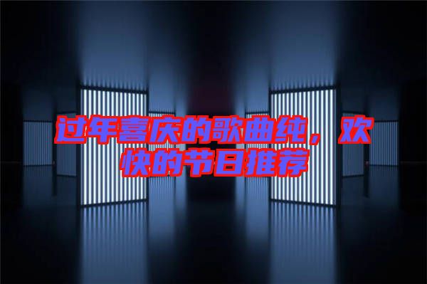 過年喜慶的歌曲純，歡快的節(jié)日推薦