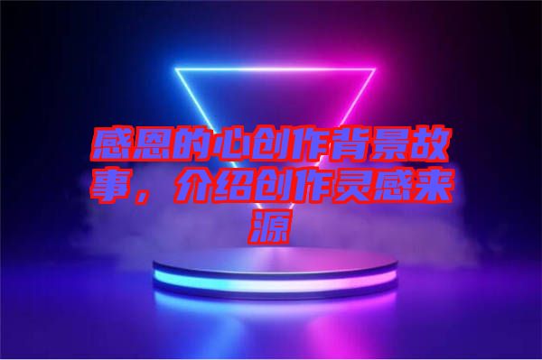 感恩的心創(chuàng)作背景故事，介紹創(chuàng)作靈感來源