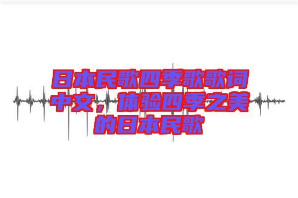 日本民歌四季歌歌詞中文，體驗(yàn)四季之美的日本民歌