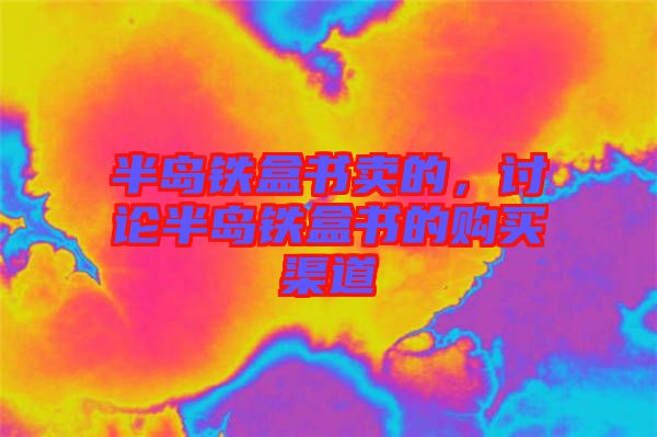 半島鐵盒書(shū)賣(mài)的，討論半島鐵盒書(shū)的購(gòu)買(mǎi)渠道