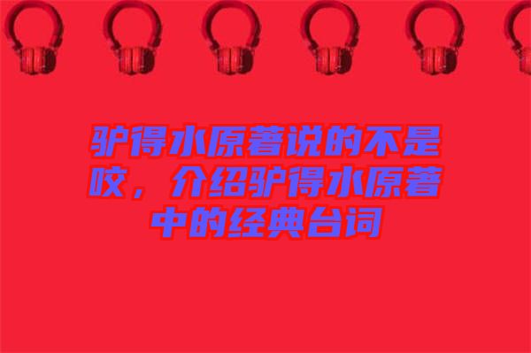 驢得水原著說的不是咬，介紹驢得水原著中的經(jīng)典臺詞