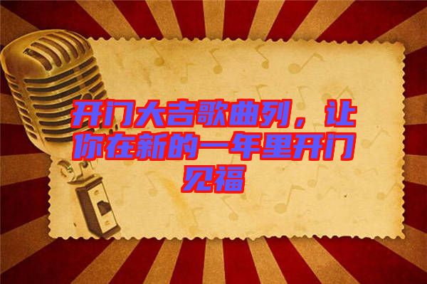 開門大吉歌曲列，讓你在新的一年里開門見福
