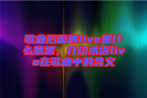 歌曲后面的live是什么意思，介紹術(shù)語live在歌曲中的含義