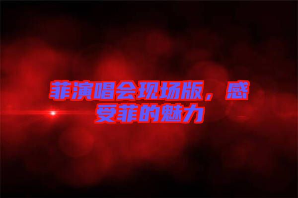 菲演唱會現(xiàn)場版，感受菲的魅力
