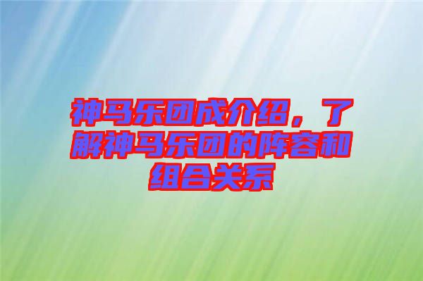神馬樂團(tuán)成介紹，了解神馬樂團(tuán)的陣容和組合關(guān)系