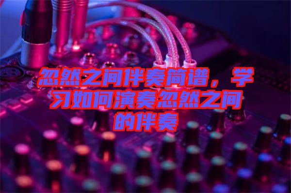 忽然之間伴奏簡譜，學(xué)習(xí)如何演奏忽然之間的伴奏