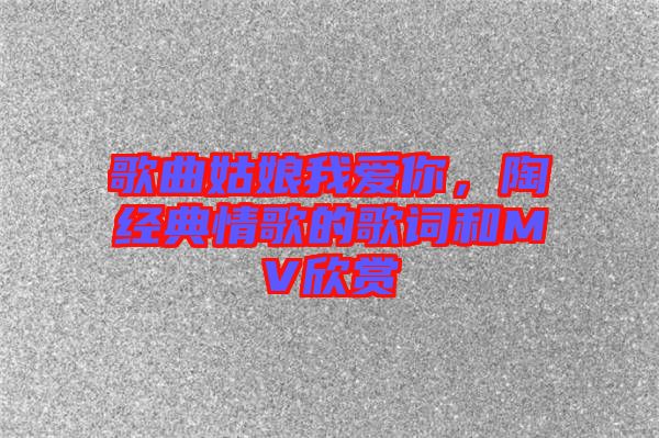 歌曲姑娘我愛(ài)你，陶喆經(jīng)典情歌的歌詞和MV欣賞