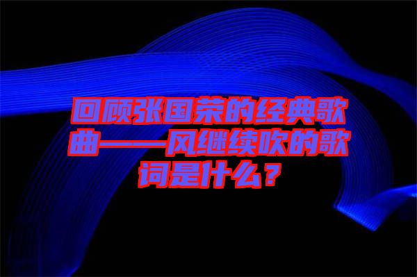 回顧張國榮的經(jīng)典歌曲——風繼續(xù)吹的歌詞是什么？