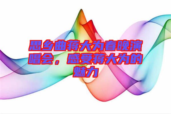 思鄉(xiāng)曲蔣大為春晚演唱會(huì)，感受蔣大為的魅力