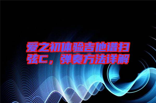 愛之初體驗吉他譜掃弦C，彈奏方法詳解