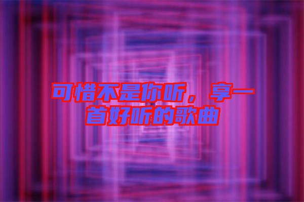 可惜不是你聽，享一首好聽的歌曲
